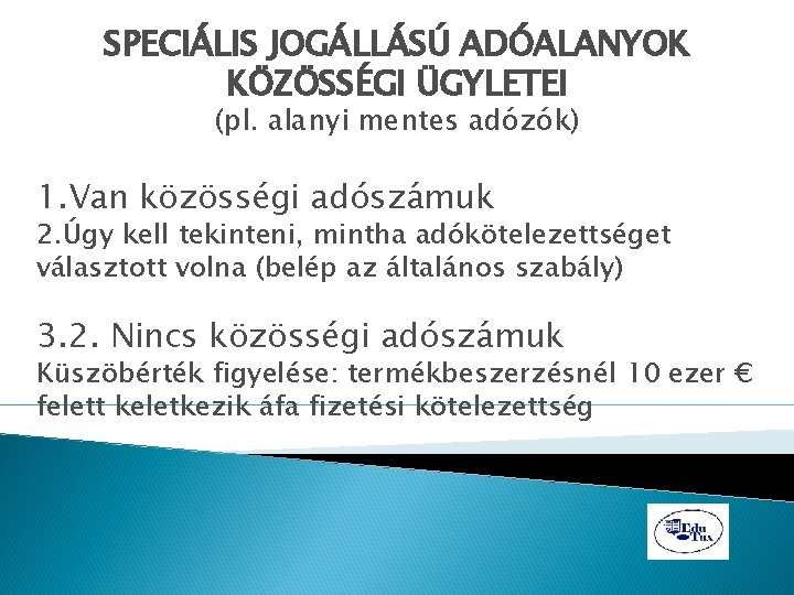 SPECIÁLIS JOGÁLLÁSÚ ADÓALANYOK KÖZÖSSÉGI ÜGYLETEI (pl. alanyi mentes adózók) 1. Van közösségi adószámuk 2.