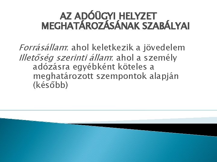 AZ ADÓÜGYI HELYZET MEGHATÁROZÁSÁNAK SZABÁLYAI Forrásállam: ahol keletkezik a jövedelem Illetőség szerinti állam: ahol