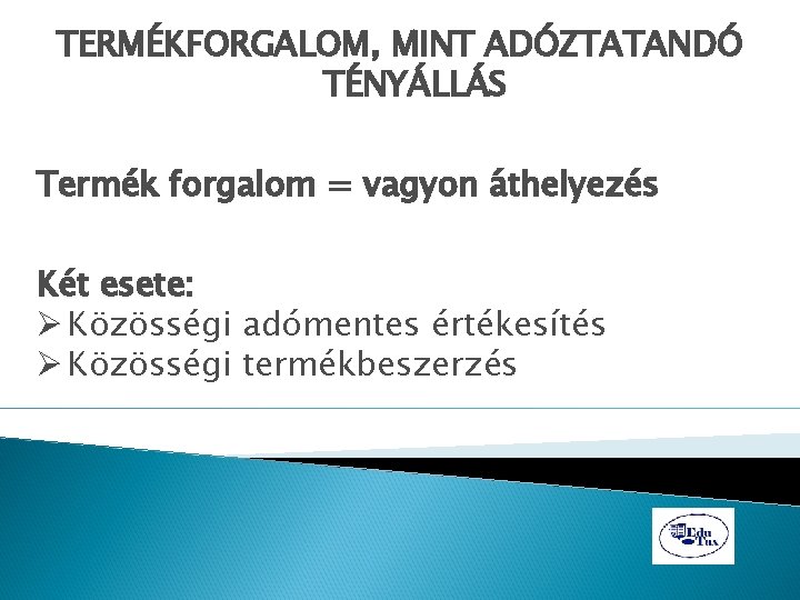 TERMÉKFORGALOM, MINT ADÓZTATANDÓ TÉNYÁLLÁS Termék forgalom = vagyon áthelyezés Két esete: Ø Közösségi adómentes