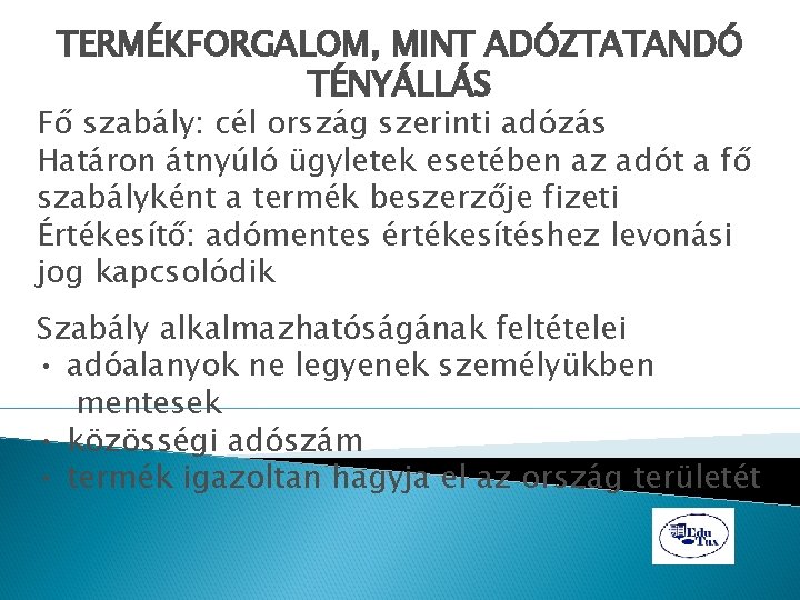 TERMÉKFORGALOM, MINT ADÓZTATANDÓ TÉNYÁLLÁS Fő szabály: cél ország szerinti adózás Határon átnyúló ügyletek esetében