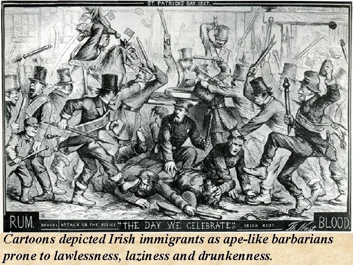 Cartoons depicted Irish immigrants as ape-like barbarians prone to lawlessness, laziness and drunkenness. 