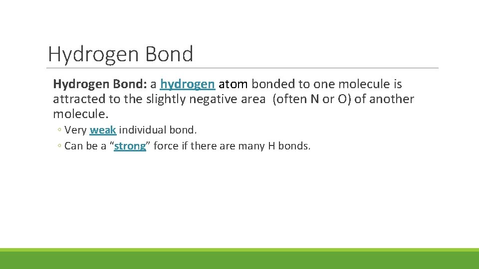 Hydrogen Bond: a hydrogen atom bonded to one molecule is attracted to the slightly