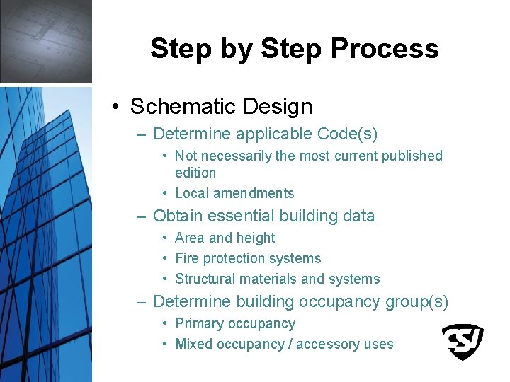 Step by Step Process • Schematic Design – Determine applicable Code(s) • Not necessarily