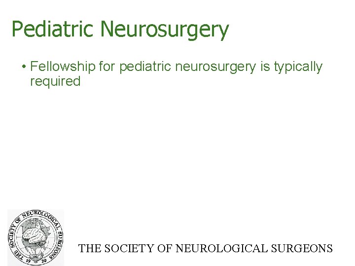 Pediatric Neurosurgery • Fellowship for pediatric neurosurgery is typically required THE SOCIETY OF NEUROLOGICAL