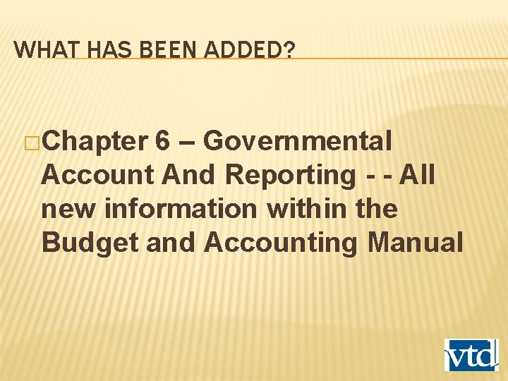 WHAT HAS BEEN ADDED? �Chapter 6 – Governmental Account And Reporting - - All