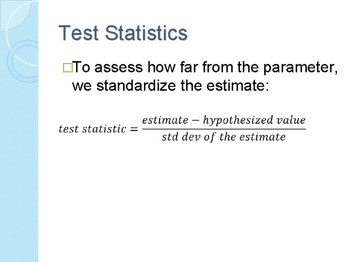 Test Statistics �To assess how far from the parameter, we standardize the estimate: 