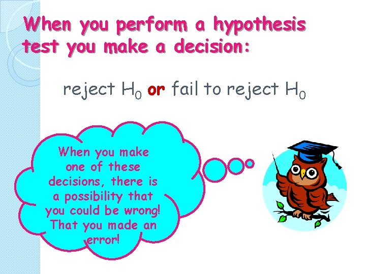 When you perform a hypothesis test you make a decision: reject H 0 or