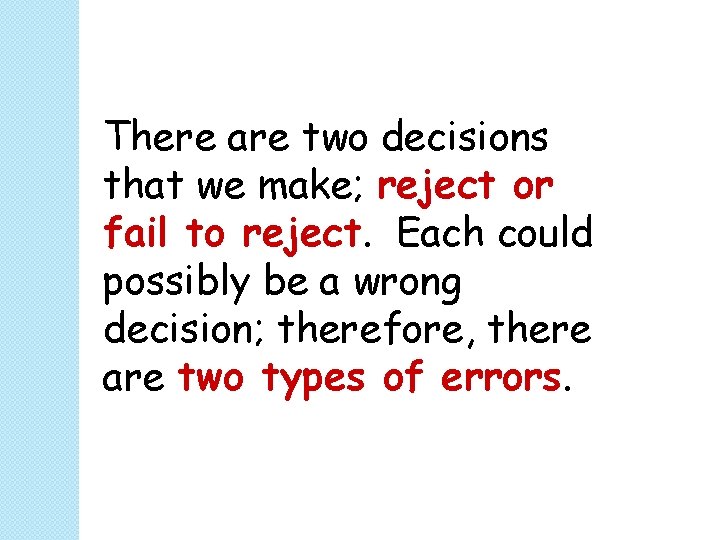 There are two decisions that we make; reject or fail to reject. Each could