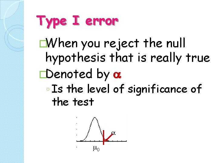 Type I error �When you reject the null hypothesis that is really true �Denoted