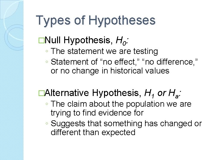 Types of Hypotheses �Null Hypothesis, H 0: ◦ The statement we are testing ◦