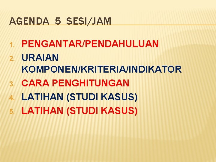 AGENDA 5 SESI/JAM 1. 2. 3. 4. 5. PENGANTAR/PENDAHULUAN URAIAN KOMPONEN/KRITERIA/INDIKATOR CARA PENGHITUNGAN LATIHAN