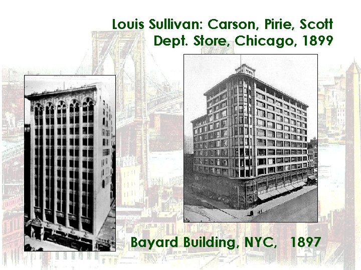 Louis Sullivan: Carson, Pirie, Scott Dept. Store, Chicago, 1899 Bayard Building, NYC, 1897 