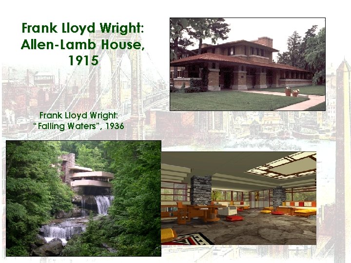 Frank Lloyd Wright: Allen-Lamb House, 1915 Frank Lloyd Wright: “Falling Waters”, 1936 