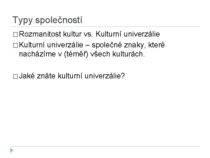 Typy společností � Rozmanitost kultur vs. Kulturní univerzálie � Kulturní univerzálie – společné znaky,