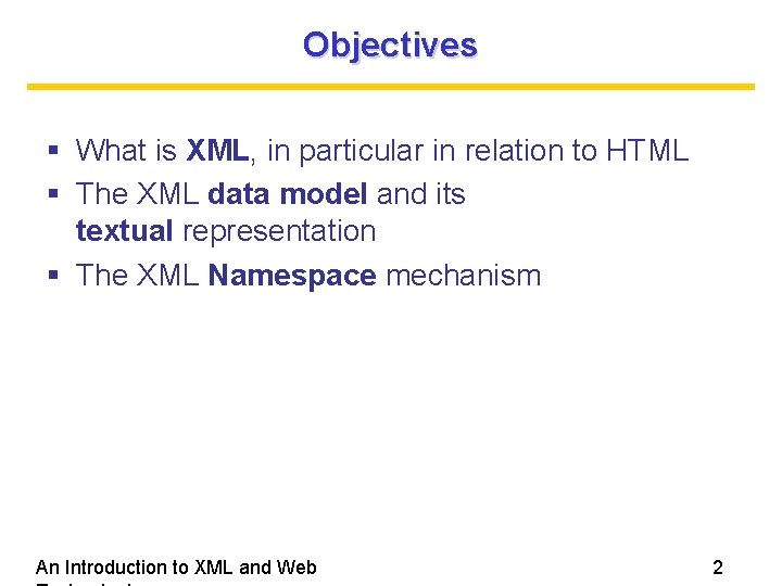 Objectives What is XML, in particular in relation to HTML The XML data model Objectives What is XML, in particular in relation to HTML The XML data model