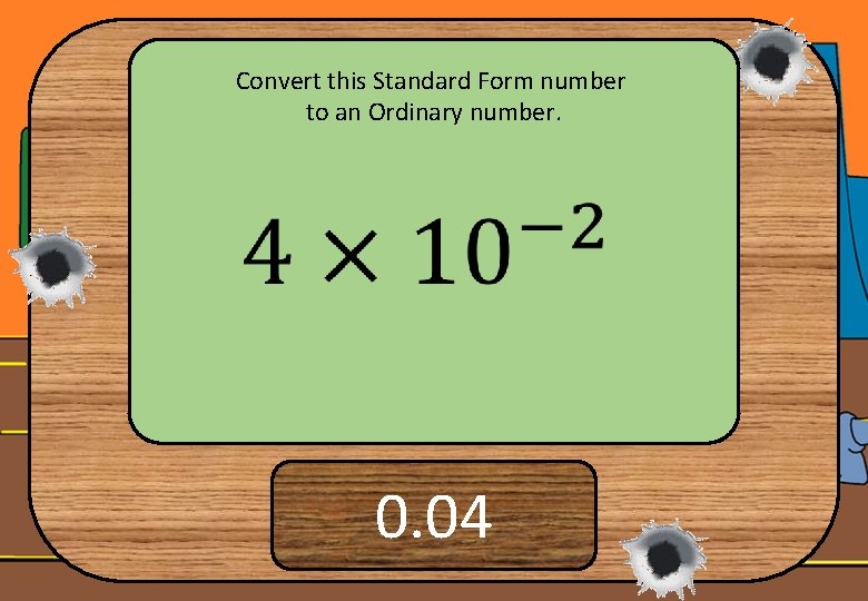 Convert this Standard Form number to an Ordinary number. 0. 04 