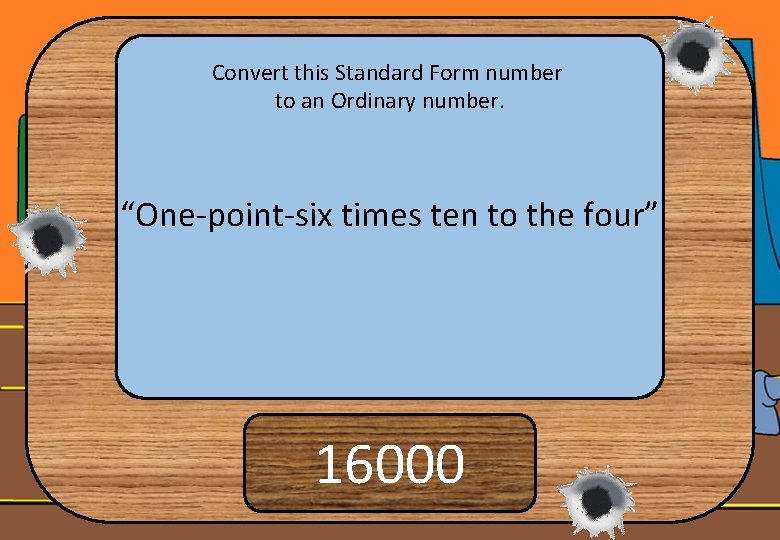 Convert this Standard Form number to an Ordinary number. “One-point-six times ten to the