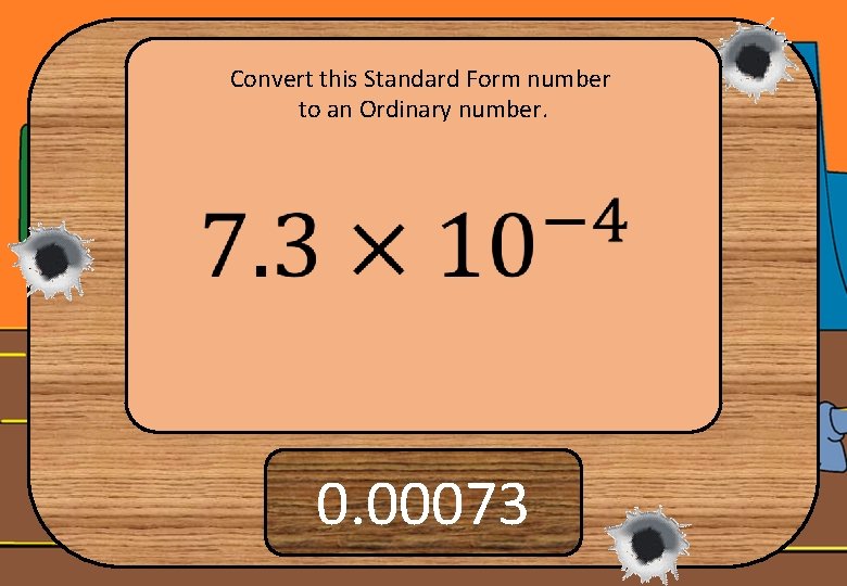 Convert this Standard Form number to an Ordinary number. 0. 00073 