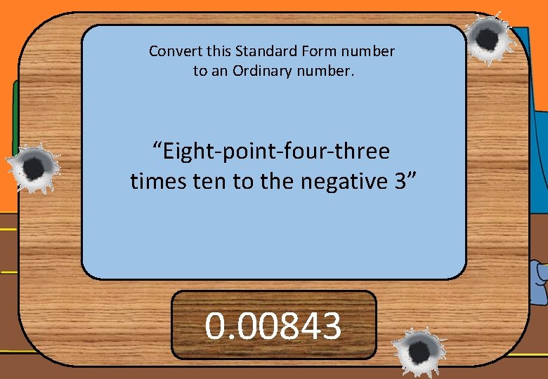 Convert this Standard Form number to an Ordinary number. “Eight-point-four-three times ten to the