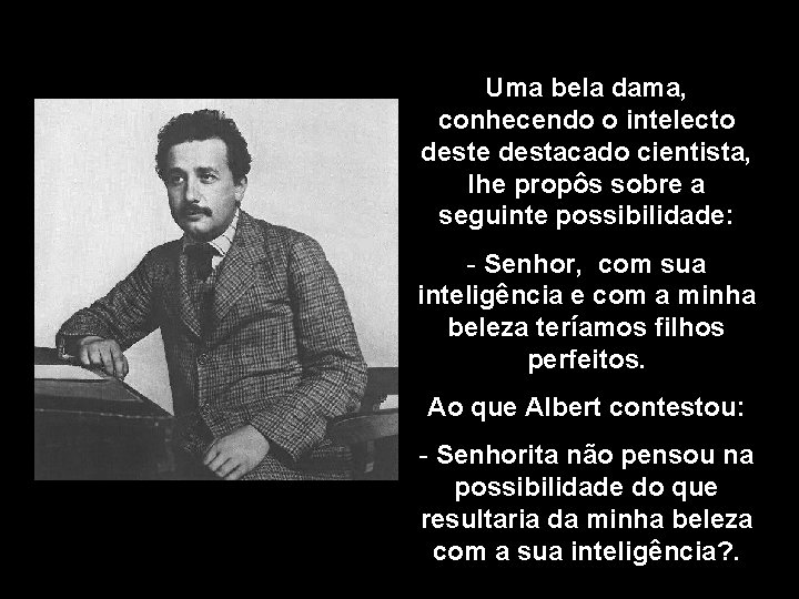 Uma bela dama, conhecendo o intelecto deste destacado cientista, lhe propôs sobre a seguinte