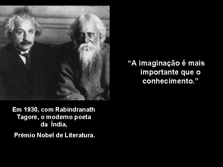 “A imaginação é mais importante que o conhecimento. ” Em 1930, com Rabindranath Tagore,