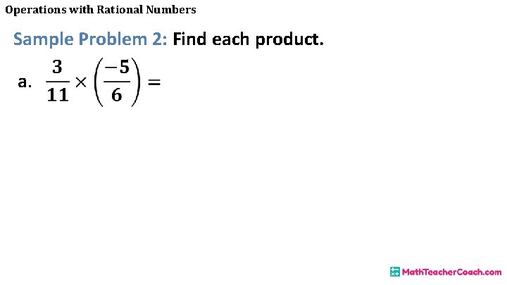 Operations with Rational Numbers Sample Problem 2: Find each product. a. 
