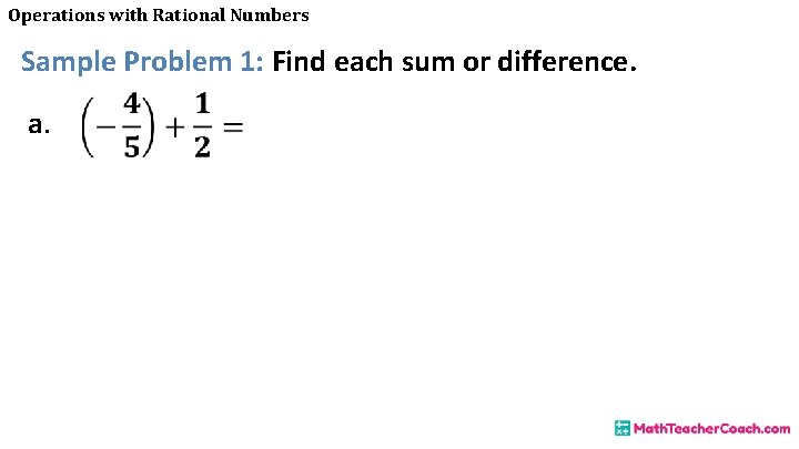 Operations with Rational Numbers Sample Problem 1: Find each sum or difference. a. 