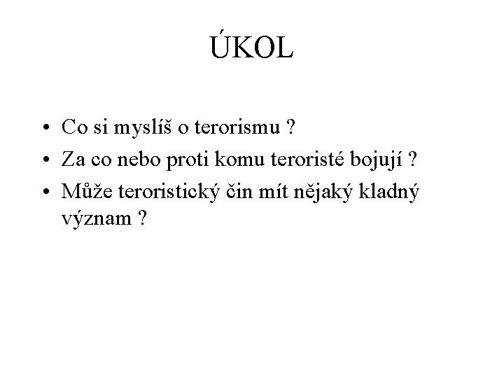 ÚKOL • Co si myslíš o terorismu ? • Za co nebo proti komu