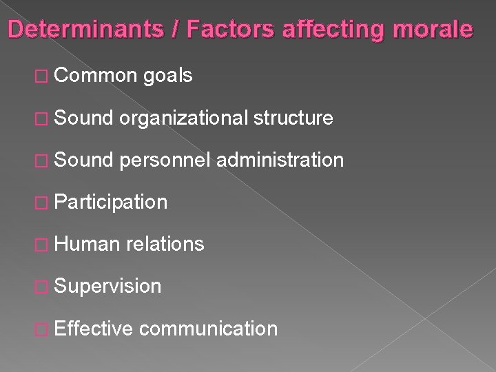 Determinants / Factors affecting morale � Common goals � Sound organizational structure � Sound