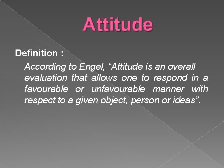 Attitude Definition : According to Engel, “Attitude is an overall evaluation that allows one