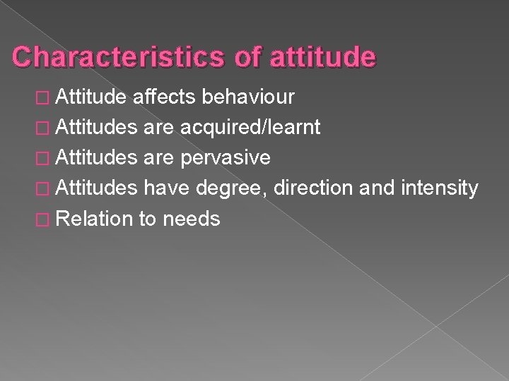Characteristics of attitude � Attitude affects behaviour � Attitudes are acquired/learnt � Attitudes are