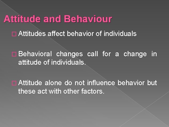 Attitude and Behaviour � Attitudes affect behavior of individuals � Behavioral changes call for