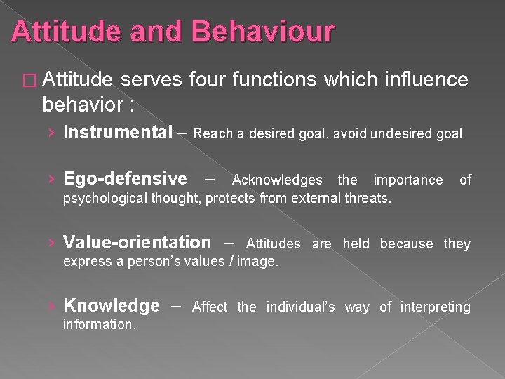 Attitude and Behaviour � Attitude serves four functions which influence behavior : › Instrumental