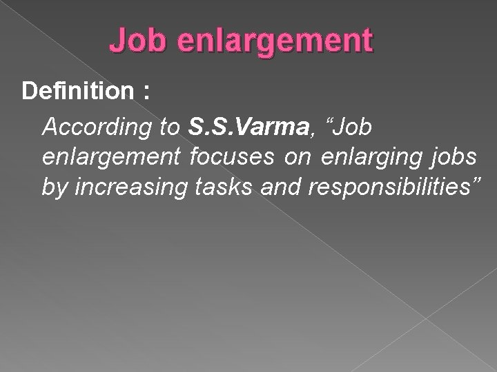 Job enlargement Definition : According to S. S. Varma, “Job enlargement focuses on enlarging
