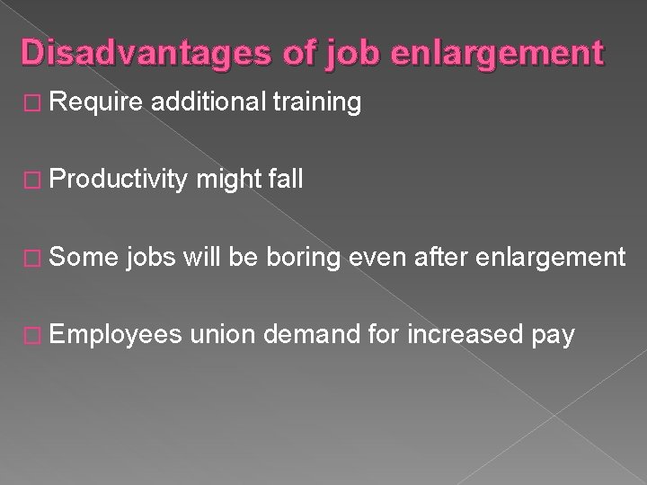 Disadvantages of job enlargement � Require additional training � Productivity � Some might fall