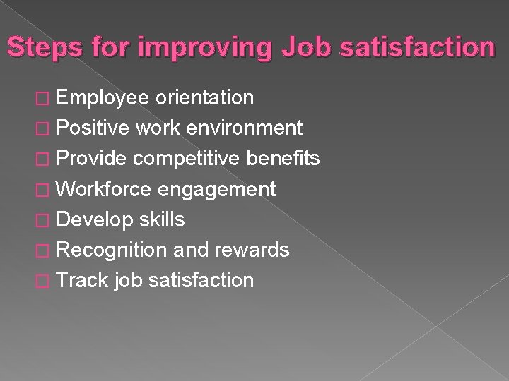 Steps for improving Job satisfaction � Employee orientation � Positive work environment � Provide