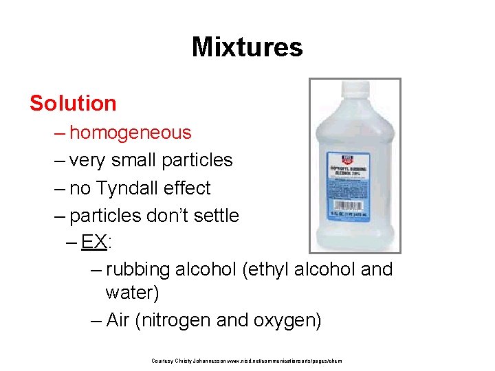 Mixtures Solution – homogeneous – very small particles – no Tyndall effect – particles