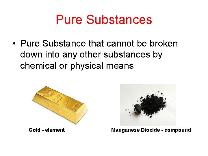 Pure Substances • Pure Substance that cannot be broken down into any other substances