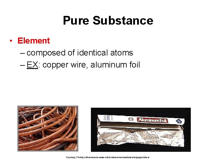 Pure Substance • Element – composed of identical atoms – EX: copper wire, aluminum