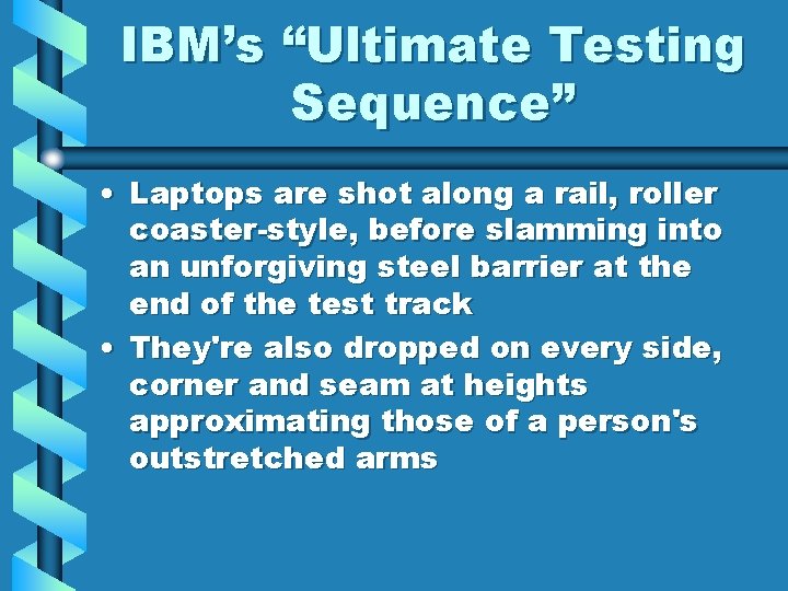 IBM’s “Ultimate Testing Sequence” • Laptops are shot along a rail, roller coaster-style, before