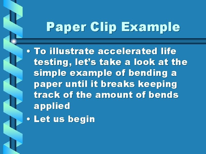 Paper Clip Example • To illustrate accelerated life testing, let’s take a look at