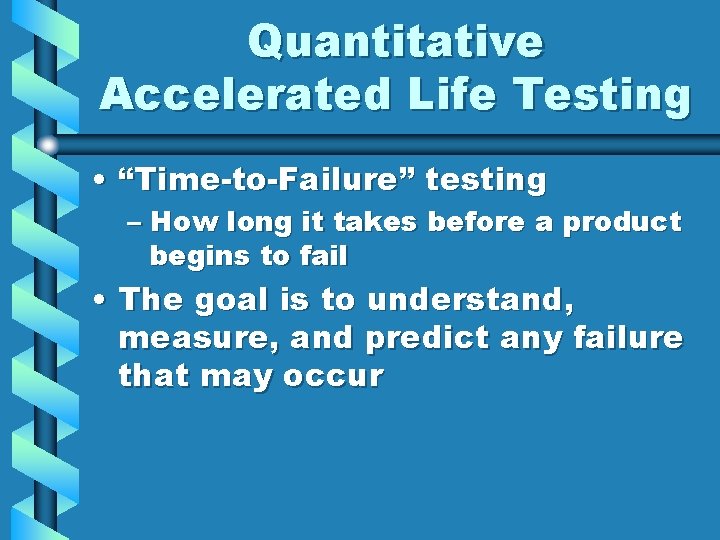Quantitative Accelerated Life Testing • “Time-to-Failure” testing – How long it takes before a