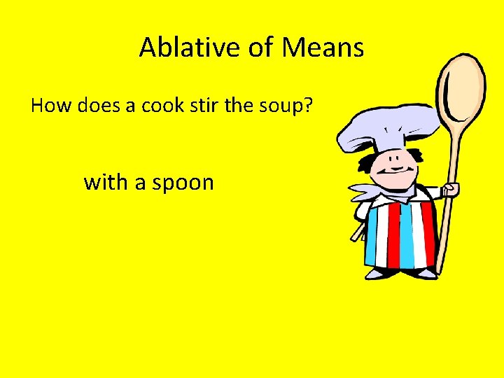 Ablative of Means How does a cook stir the soup? with a spoon 