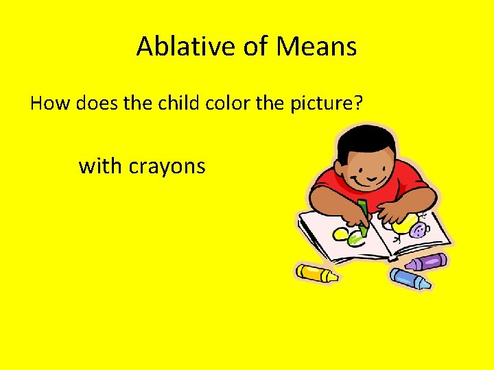 Ablative of Means How does the child color the picture? with crayons 