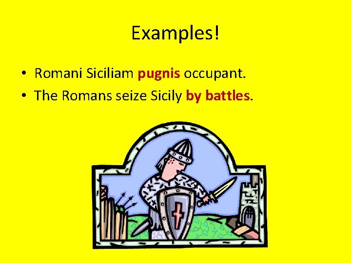 Examples! • Romani Siciliam pugnis occupant. • The Romans seize Sicily by battles. 