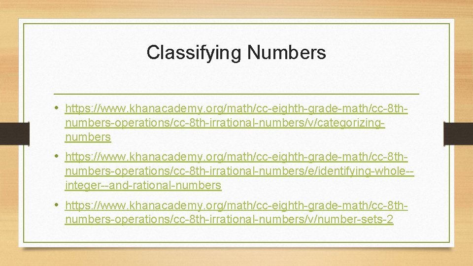 Classifying Numbers • https: //www. khanacademy. org/math/cc-eighth-grade-math/cc-8 thnumbers-operations/cc-8 th-irrational-numbers/v/categorizingnumbers • https: //www. khanacademy. org/math/cc-eighth-grade-math/cc-8