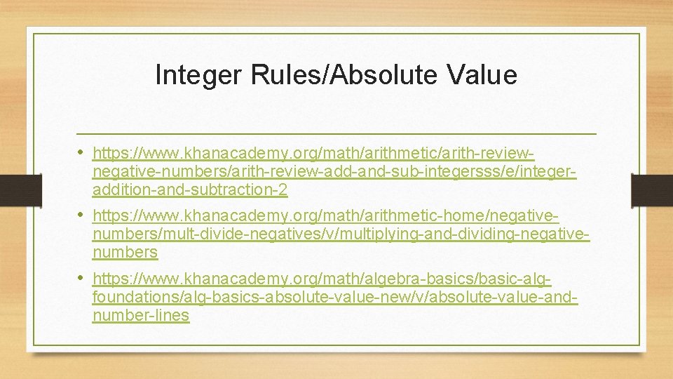 Integer Rules/Absolute Value • https: //www. khanacademy. org/math/arithmetic/arith-review- negative-numbers/arith-review-add-and-sub-integersss/e/integeraddition-and-subtraction-2 • https: //www. khanacademy. org/math/arithmetic-home/negative-