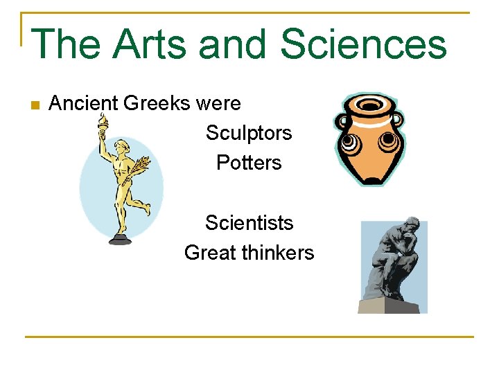 The Arts and Sciences n Ancient Greeks were Sculptors Potters Scientists Great thinkers 