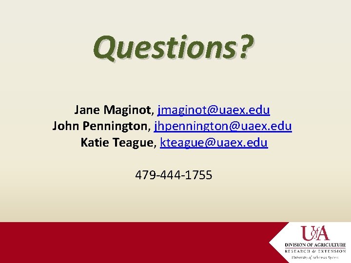Questions? Jane Maginot, jmaginot@uaex. edu John Pennington, jhpennington@uaex. edu Katie Teague, kteague@uaex. edu 479