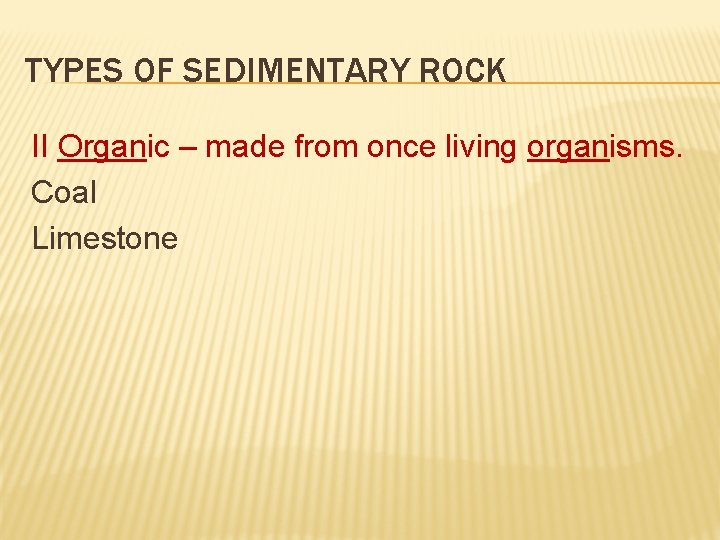 TYPES OF SEDIMENTARY ROCK II Organic – made from once living organisms. Coal Limestone